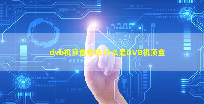 dvb机顶盒论坛 什么是DVB机顶盒